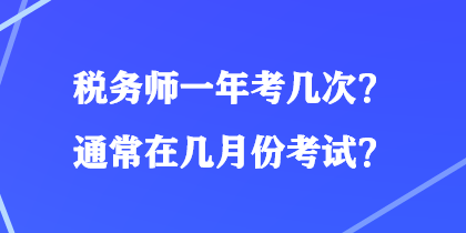 税务师一年考几次？通常在几月份考试？