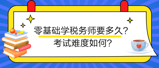 新手零基础学税务师要多久？考试难度如何？