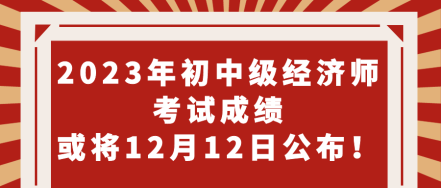 期待！2023年初中级经济师考试成绩或将12月12日公布！