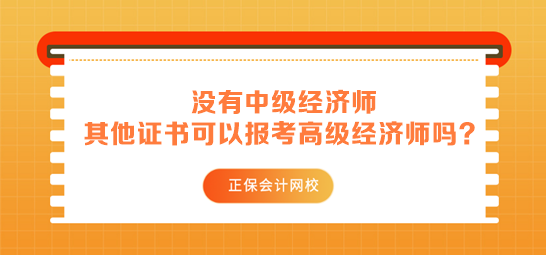 没有中级经济师 其他中级证书可以用来报考高级经济师吗？