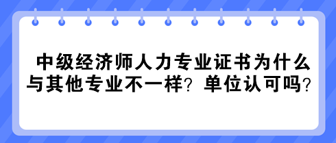 中级经济师人力专业证书为什么与其他专业不一样？单位认可吗？