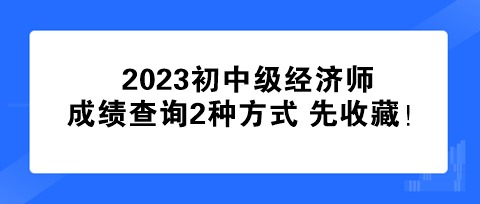 速看！2023初中级经济师成绩查询2种方式 先收藏！