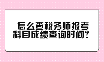 怎么查税务师报考科目成绩查询时间？