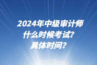 2024年中级审计师什么时候考试？具体时间？