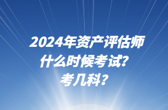 2024年资产评估师什么时候考试？考几科？