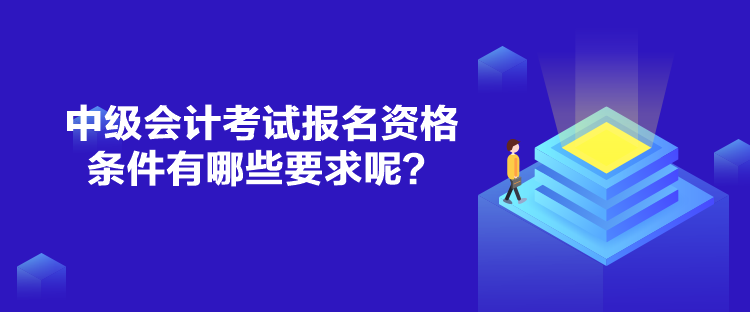 中级会计考试报名资格条件有哪些要求呢？