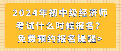 2024年初中级经济师考试什么时候报名？免费预约报名提醒_