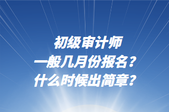 初级审计师一般几月份报名？什么时候出简章？