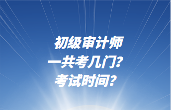 初级审计师一共考几门？考试时间？