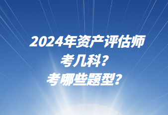 2024年资产评估师考几科？考哪些题型？