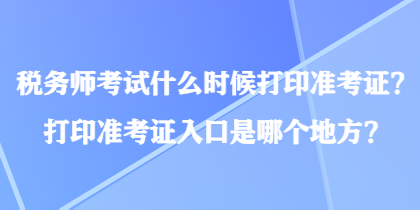 税务师考试什么时候打印准考证？打印准考证入口是哪个地方？