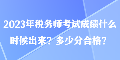 2023年税务师考试成绩什么时候出来？多少分合格？