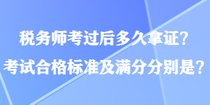 税务师考过后多久拿证？考试合格标准及满分分别是？