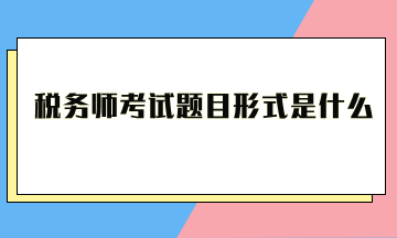 税务师考试题目形式是什么