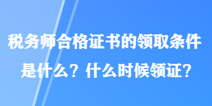 税务师合格证书的领取条件是什么？什么时候领证？