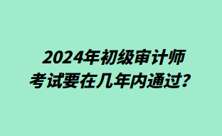 2024年初级审计师考试要在几年内通过？