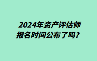 2024年资产评估师报名时间公布了吗？