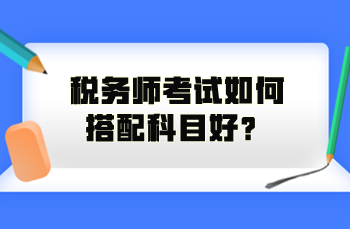 税务师考试如何搭配科目好？