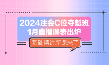 2024注会C位夺魁班1月直播课表出炉 基础精讲新课来了！