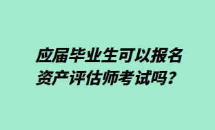 应届毕业生可以报名资产评估师考试吗？