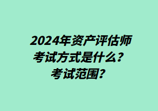 2024年资产评估师考试方式是什么？考试范围？