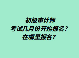 初级审计师考试几月份开始报名？在哪里报名？