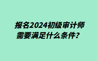 报名2024初级审计师需要满足什么条件？