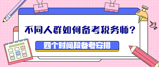 不同人群如何备考税务师？四个时间段备考安排看这里