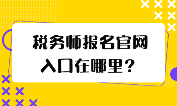 税务师报名官网入口在哪里？