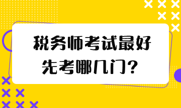 税务师考试最好先考哪几门？