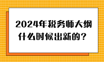 2024年税务师大纲什么时候出新的？