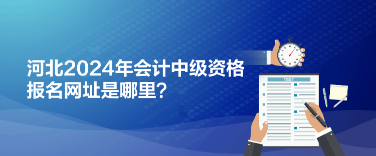 河北2024年会计中级资格报名网址是哪里？