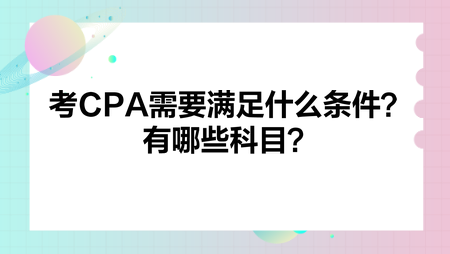 考CPA需要满足什么条件？有哪些科目？