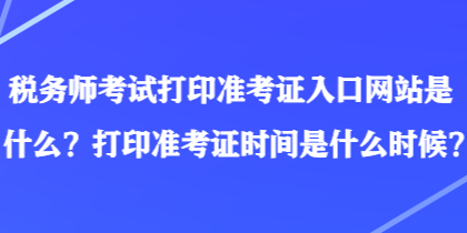 税务师考试打印准考证入口网站是什么？打印准考证时间是什么时候？