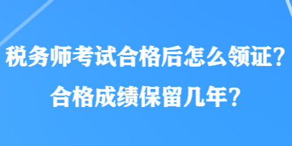 税务师考试合格后怎么领证？合格成绩保留几年？