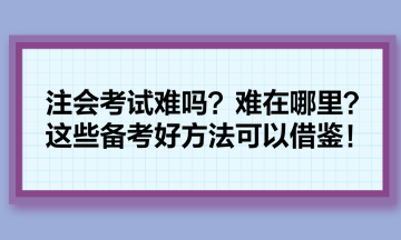 注会考试难吗？难在哪里？这些备考好方法可以借鉴！