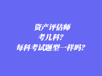 资产评估师考几科？每科考试题型一样吗？