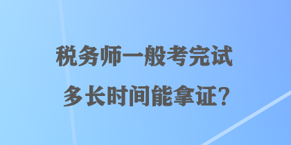 税务师一般考完试多长时间能拿证？