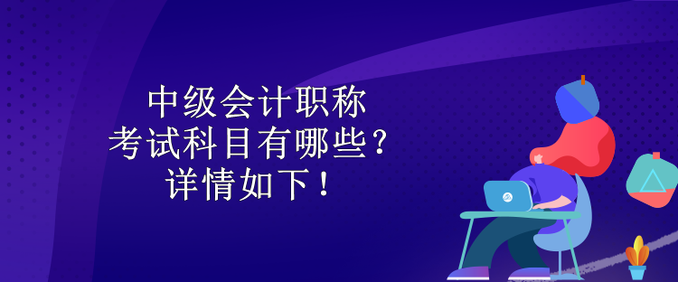 中级会计职称考试科目有哪些？详情如下！