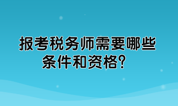 报考税务师需要哪些条件和资格？