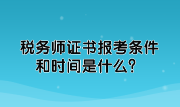 税务师证书报考条件和时间是什么？如何规定的？