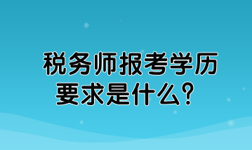 税务师报考学历要求是什么？