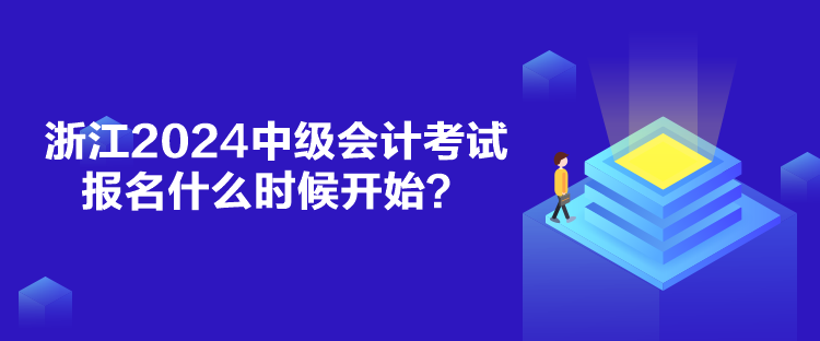 浙江2024中级会计考试报名什么时候开始？