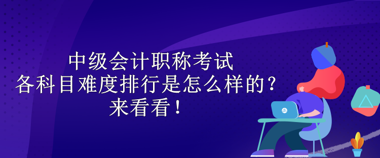 中级会计职称考试各科目难度排行是怎么样的？来看看！