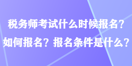 税务师考试什么时候报名？如何报名？报名条件是什么？