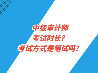 中级审计师考试时长？考试方式是笔试吗？