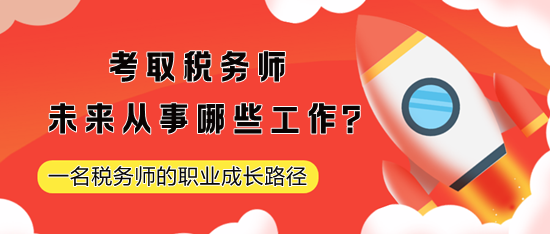 考取税务师未来从事哪些工作？一名税务师的职业成长路径