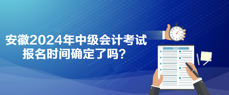 安徽2024年中级会计考试报名时间确定了吗？