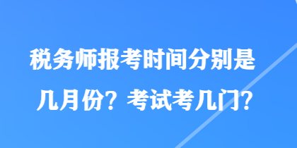 税务师报考时间分别是几月份？考试考几门？