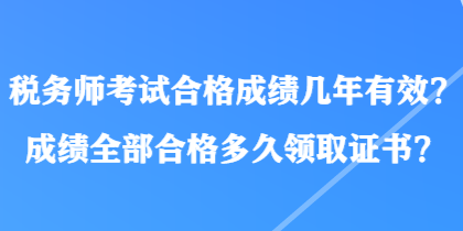 税务师考试合格成绩几年有效？成绩全部合格多久领取证书？